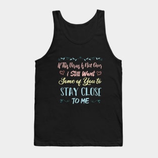 If This Virus Is Not Over I Still Want Some Of You To Stay close to Me Tank Top